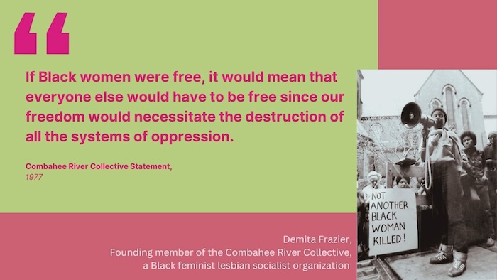 A photo illustration featuring Demita Frazier, founding member of the Combahee River Collective, including the quote: “If Black women were free, it would mean that everyone else would have to be free since our freedom would necessitate the destruction of all the systems of oppression.”