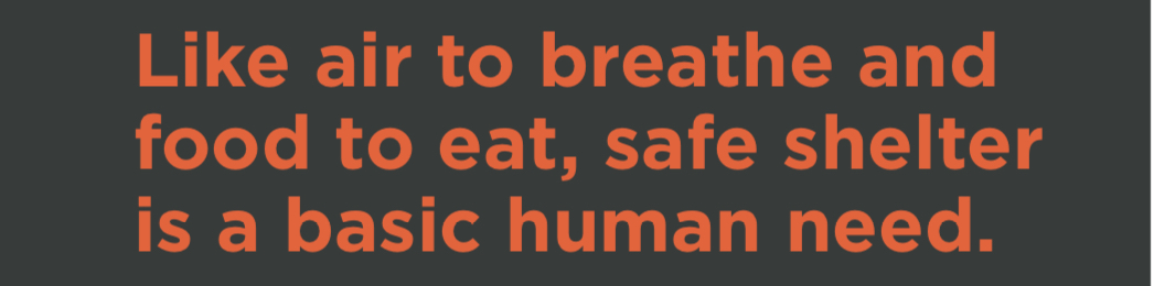 A text image that says: Like are to breathe and food to eat, safe shelter is a basic human need.