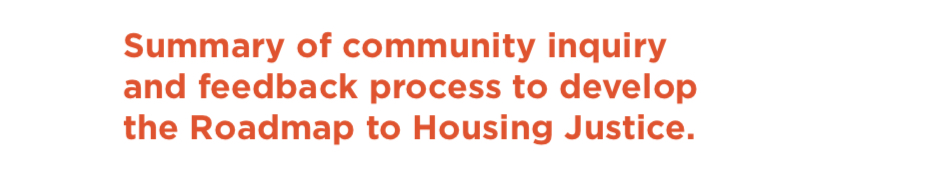 A text callout that says: Summary of community inquiry and feedback process to develop the Roadmap to Housing Justice