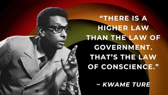 A photo illustration of Kwame Ture, including the quote: “There is a higher law than the law of government. That’s the law of conscience.”